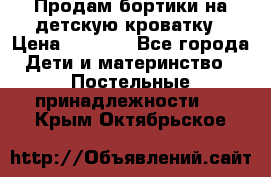 Продам бортики на детскую кроватку › Цена ­ 1 000 - Все города Дети и материнство » Постельные принадлежности   . Крым,Октябрьское